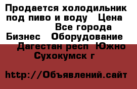 Продается холодильник под пиво и воду › Цена ­ 13 000 - Все города Бизнес » Оборудование   . Дагестан респ.,Южно-Сухокумск г.